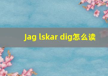 Jag lskar dig怎么读